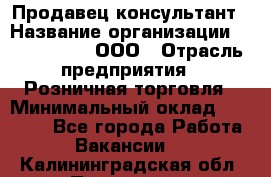 Продавец-консультант › Название организации ­ CALZEDONIA, ООО › Отрасль предприятия ­ Розничная торговля › Минимальный оклад ­ 30 000 - Все города Работа » Вакансии   . Калининградская обл.,Приморск г.